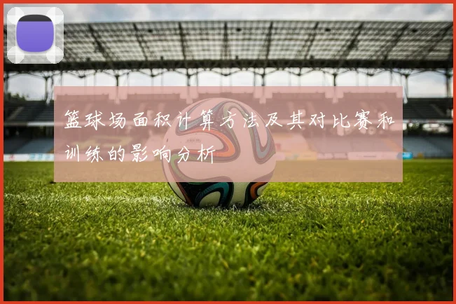 篮球场面积计算方法及其对比赛和训练的影响分析