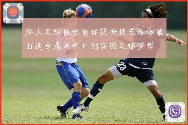 私人足球教练助你提升技艺与体能打造专属训练计划实现足球梦想