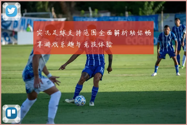 实况足球支持范围全面解析助你畅享游戏乐趣与竞技体验