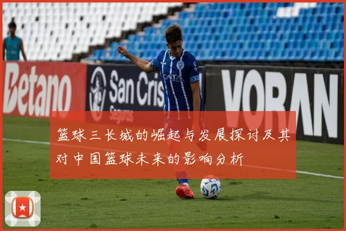 篮球三长城的崛起与发展探讨及其对中国篮球未来的影响分析