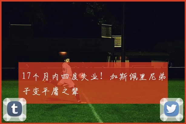 17个月内四度失业！加斯佩里尼弟子变平庸之辈