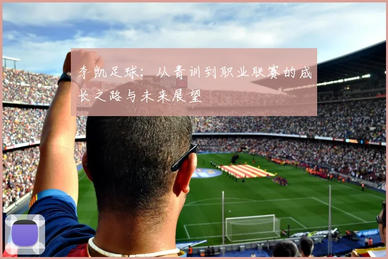 李凯足球：从青训到职业联赛的成长之路与未来展望