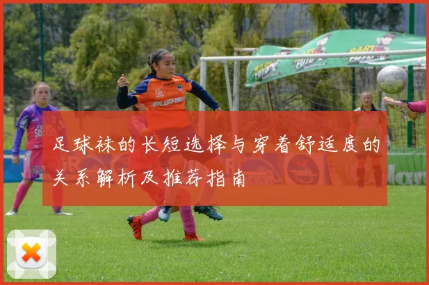 足球袜的长短选择与穿着舒适度的关系解析及推荐指南