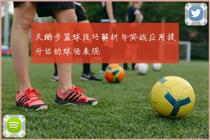 天鹅步篮球技巧解析与实战应用提升你的球场表现