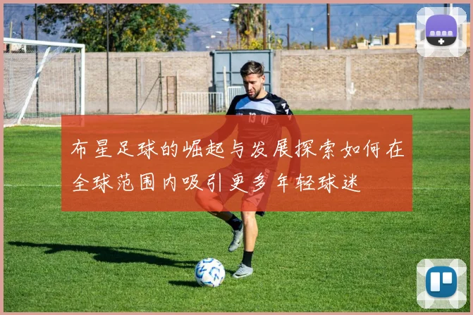 布星足球的崛起与发展探索如何在全球范围内吸引更多年轻球迷